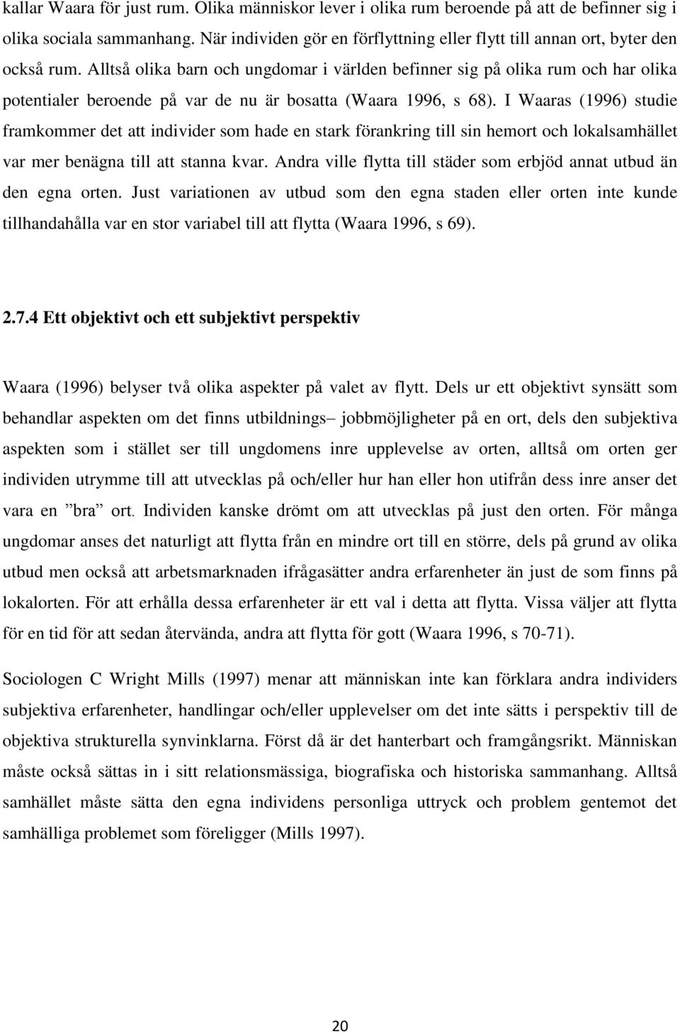 I Waaras (1996) studie framkmmer det att individer sm hade en stark förankring till sin hemrt ch lkalsamhället var mer benägna till att stanna kvar.