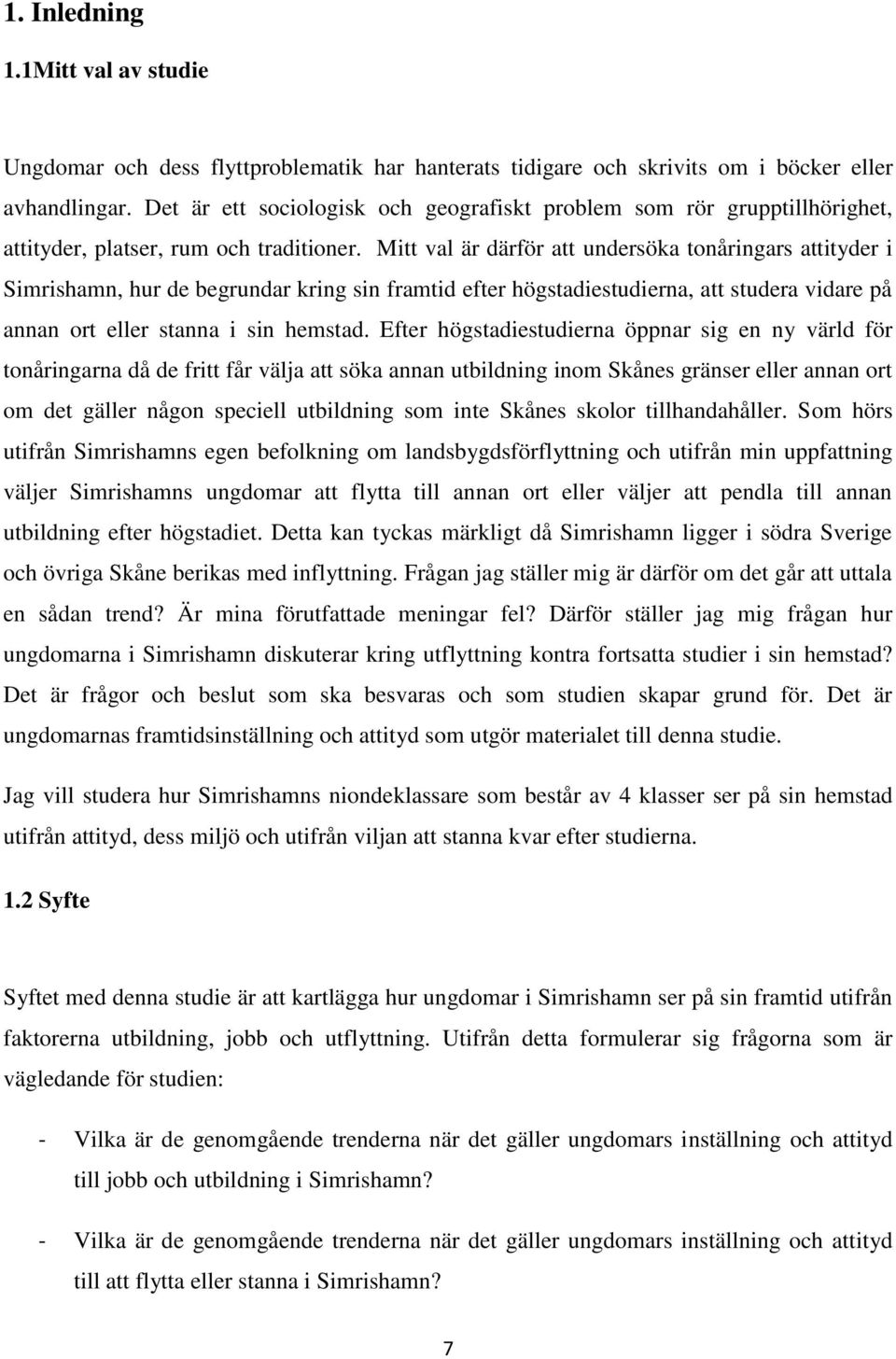 Mitt val är därför att undersöka tnåringars attityder i Simrishamn, hur de begrundar kring sin framtid efter högstadiestudierna, att studera vidare på annan rt eller stanna i sin hemstad.