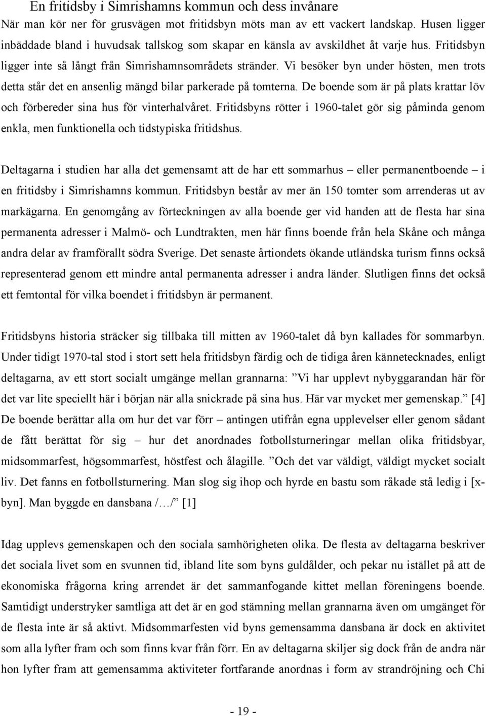 Vi besöker byn under hösten, men trots detta står det en ansenlig mängd bilar parkerade på tomterna. De boende som är på plats krattar löv och förbereder sina hus för vinterhalvåret.