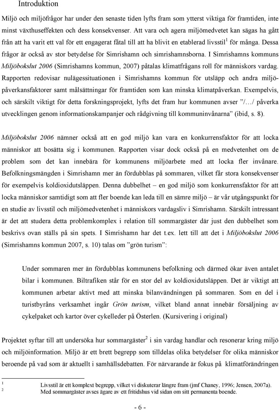 Dessa frågor är också av stor betydelse för Simrishamn och simrishamnsborna. I Simrishamns kommuns Miljöbokslut 2006 (Simrishamns kommun, 2007) påtalas klimatfrågans roll för människors vardag.