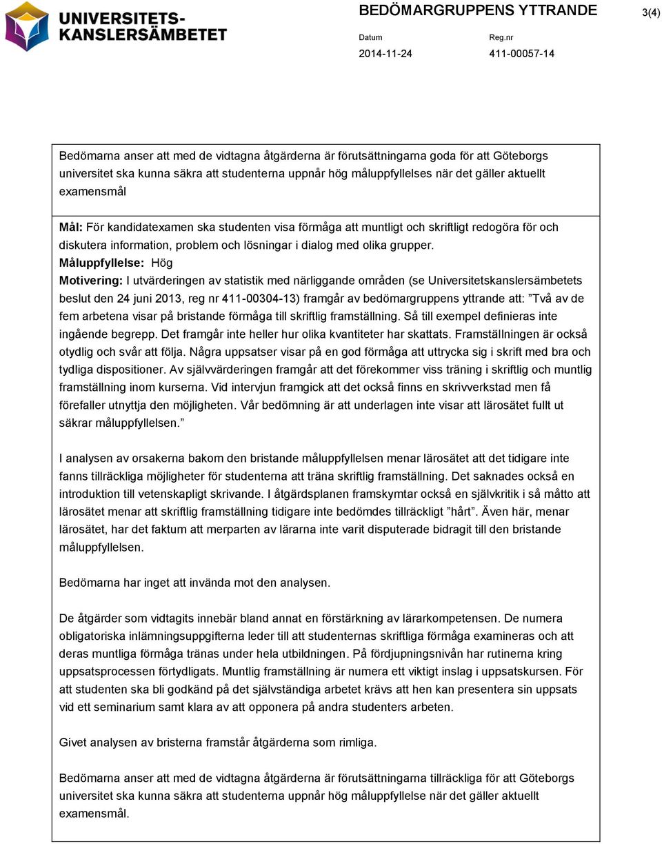 beslut den 24 juni 2013, reg nr 411-00304-13) framgår av bedömargruppens yttrande att: Två av de fem arbetena visar på bristande förmåga till skriftlig framställning.