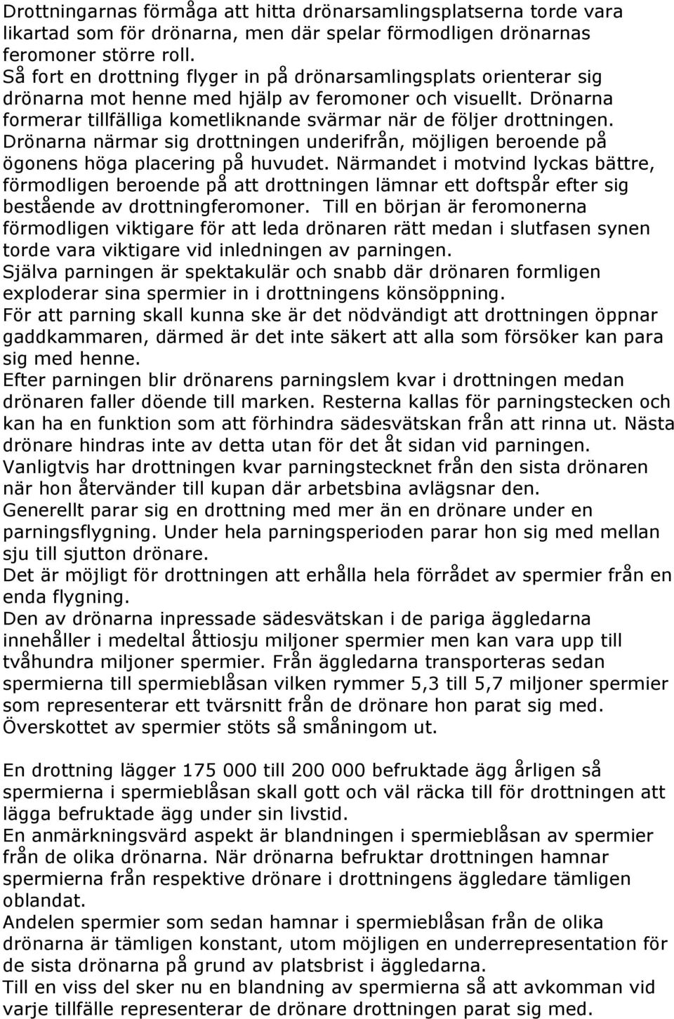 Drönarna formerar tillfälliga kometliknande svärmar när de följer drottningen. Drönarna närmar sig drottningen underifrån, möjligen beroende på ögonens höga placering på huvudet.