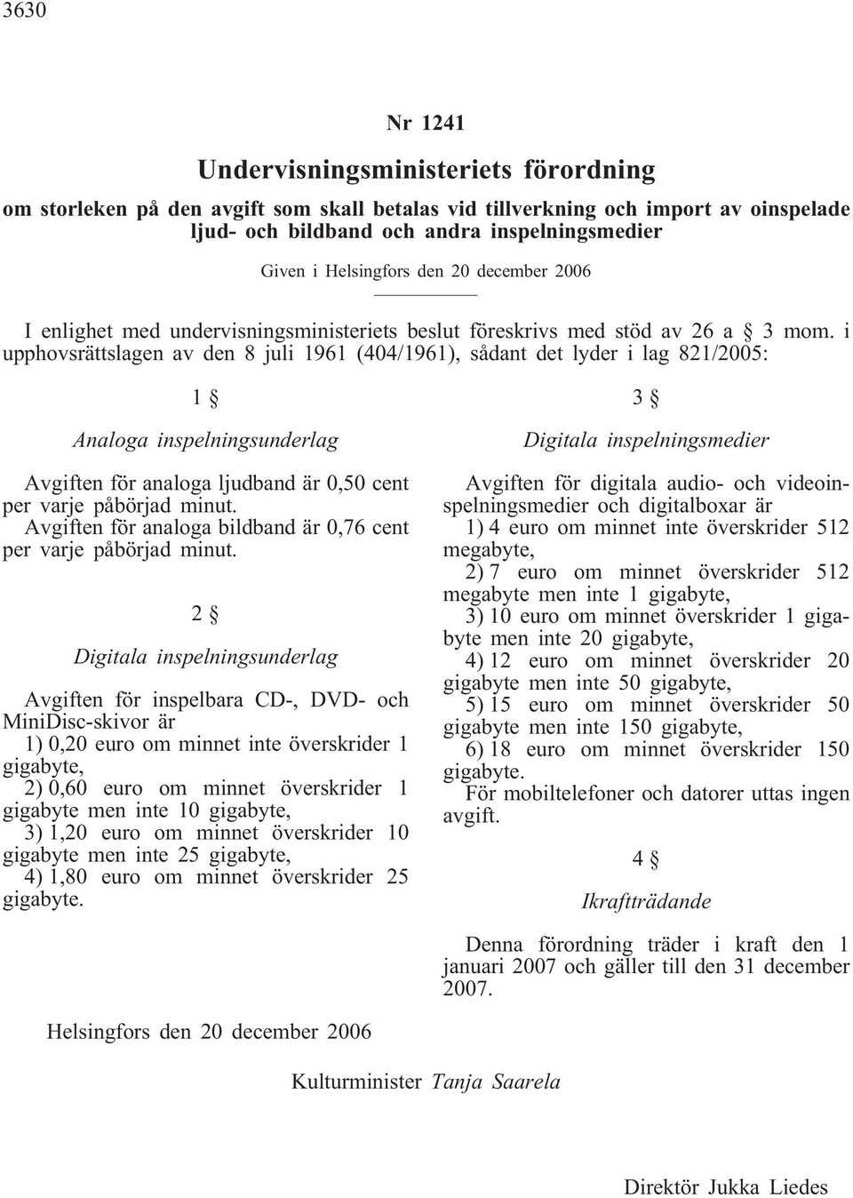 i upphovsrättslagen av den 8 juli 1961 (404/1961), sådant det lyder i lag 821/2005: 1 Analoga inspelningsunderlag Avgiften för analoga ljudband är 0,50 cent per varje påbörjad minut.