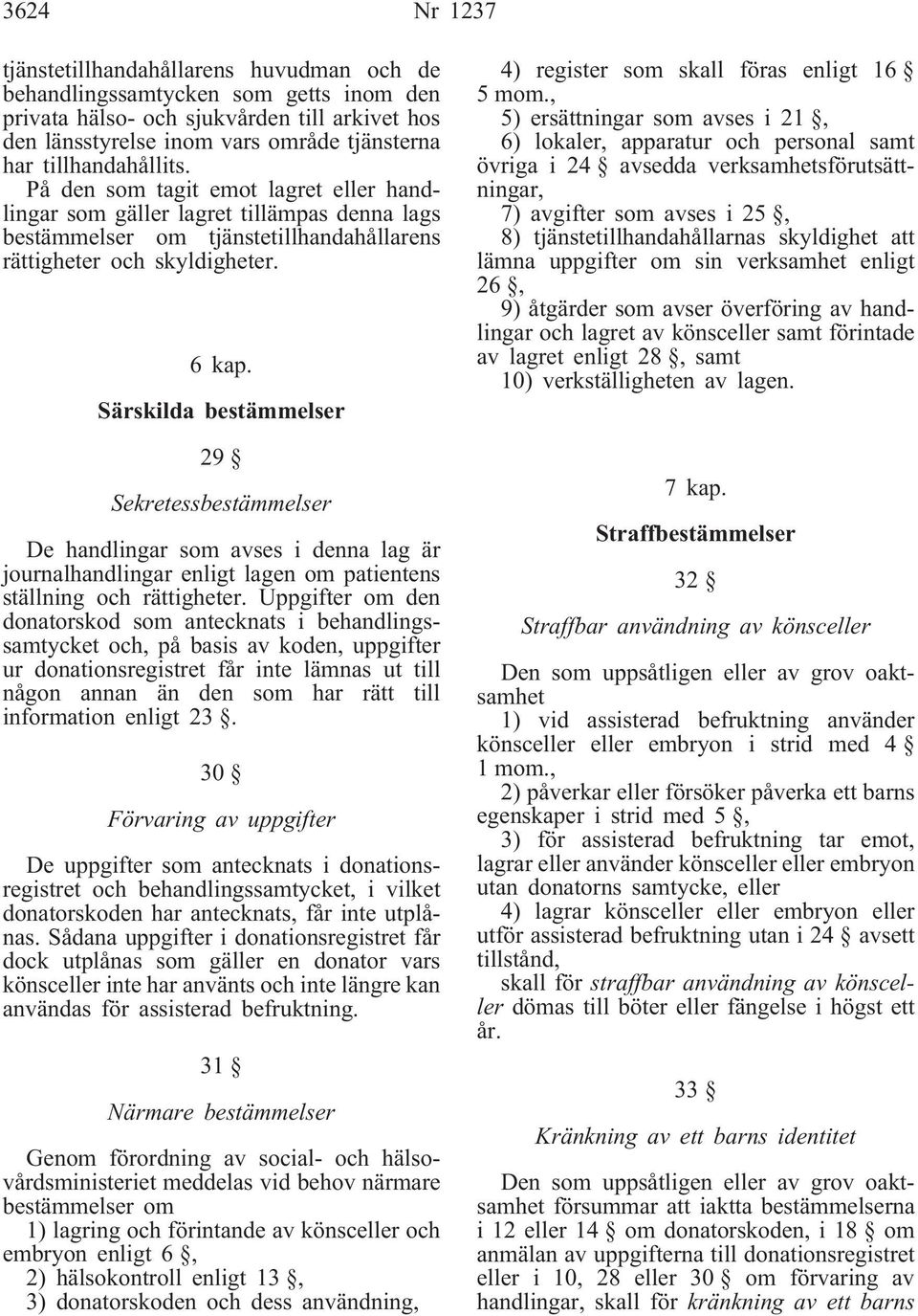 Särskilda bestämmelser 29 Sekretessbestämmelser De handlingar som avses i denna lag är journalhandlingar enligt lagen om patientens ställning och rättigheter.