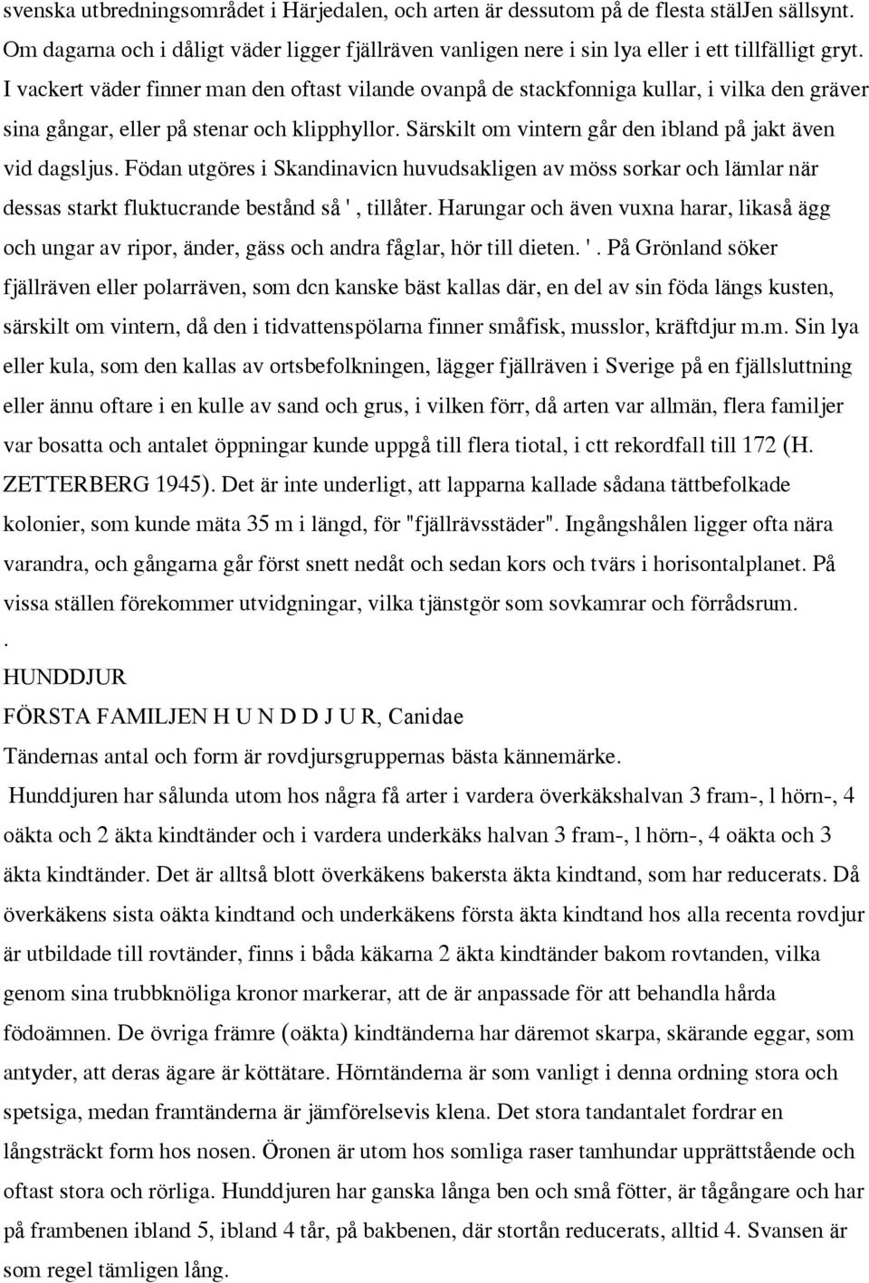 Födan utgöres i Skandinavicn huvudsakligen av möss sorkar och lämlar när dessas starkt fluktucrande bestånd så ', tillåter Harungar och även vuxna harar, likaså ägg och ungar av ripor, änder, gäss