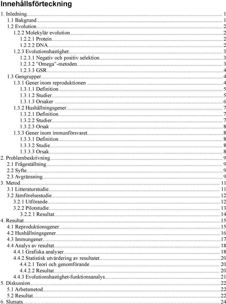 3.2.1 Definition... 7 1.3.2.2 Studier... 7 1.3.2.3 Orsak... 8 1.3.3 Gener inom immunförsvaret...8 1.3.3.1 Definition... 8 1.3.3.2 Studie... 8 1.3.3.3 Orsak... 8 2. Problembeskrivning... 9 2.