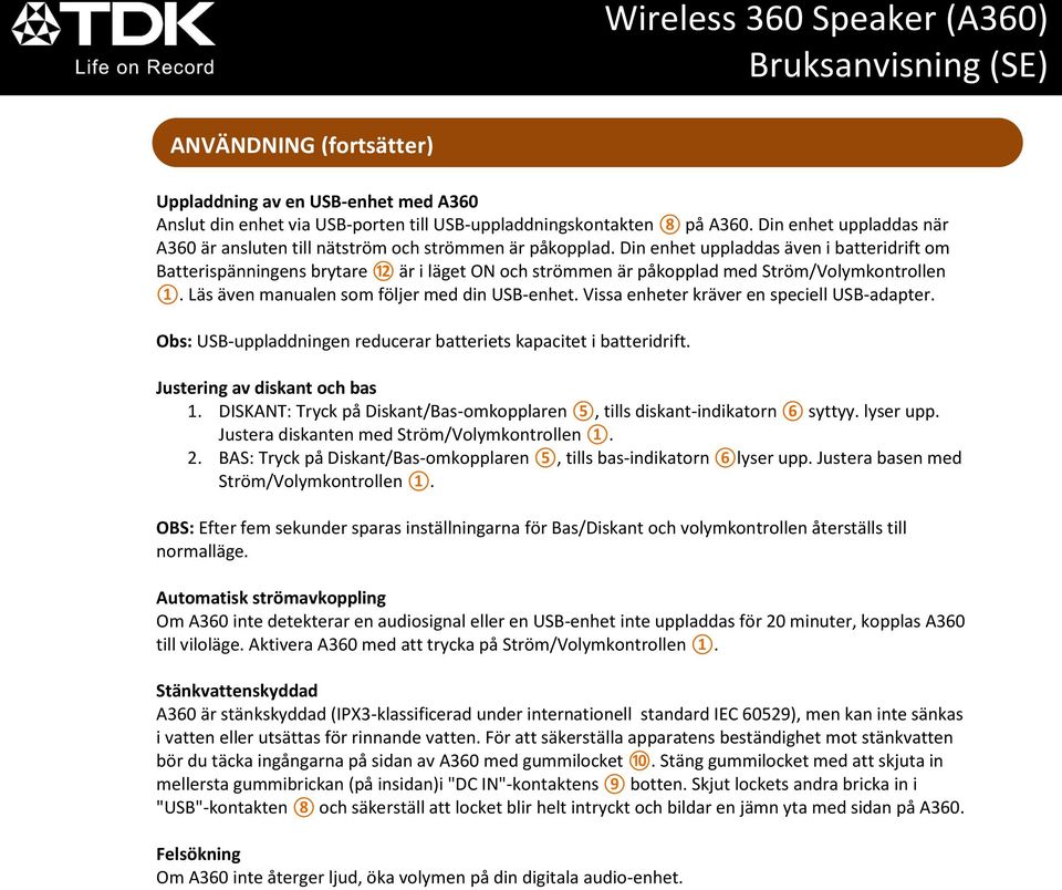 Din enhet uppladdas även i batteridrift om Batterispänningens brytare 12 är i läget ON och strömmen är påkopplad med Ström/Volymkontrollen 1. Läs även manualen som följer med din USB-enhet.