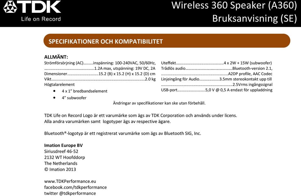 ..A2DP profile, AAC Codec Linjeingång för Audio...3.5mm stereokontakt upp till...2.5vrms ingångssignal USB-port.