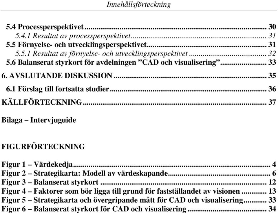 .. 37 Bilaga Intervjuguide FIGURFÖRTECKNING Figur 1 Värdekedja... 4 Figur 2 Strategikarta: Modell av värdeskapande... 6 Figur 3 Balanserat styrkort.