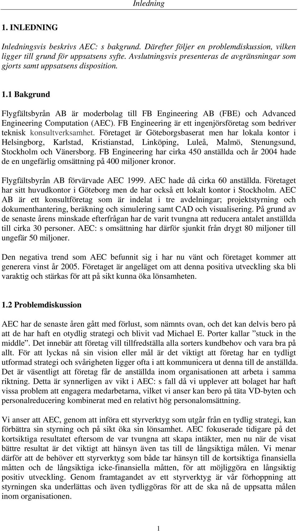 1 Bakgrund Flygfältsbyrån AB är moderbolag till FB Engineering AB (FBE) och Advanced Engineering Computation (AEC). FB Engineering är ett ingenjörsföretag som bedriver teknisk konsultverksamhet.