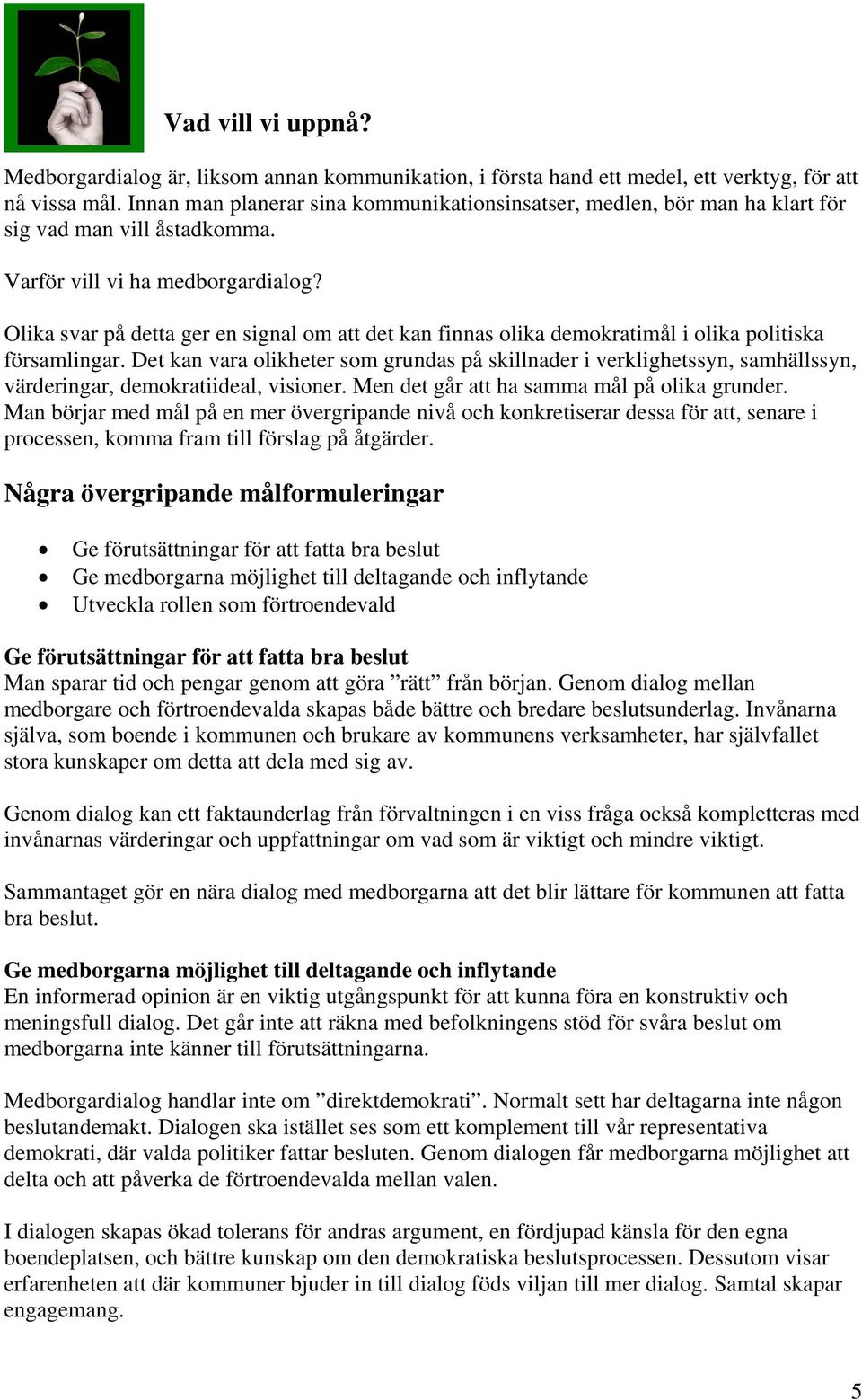 Olika svar på detta ger en signal om att det kan finnas olika demokratimål i olika politiska församlingar.