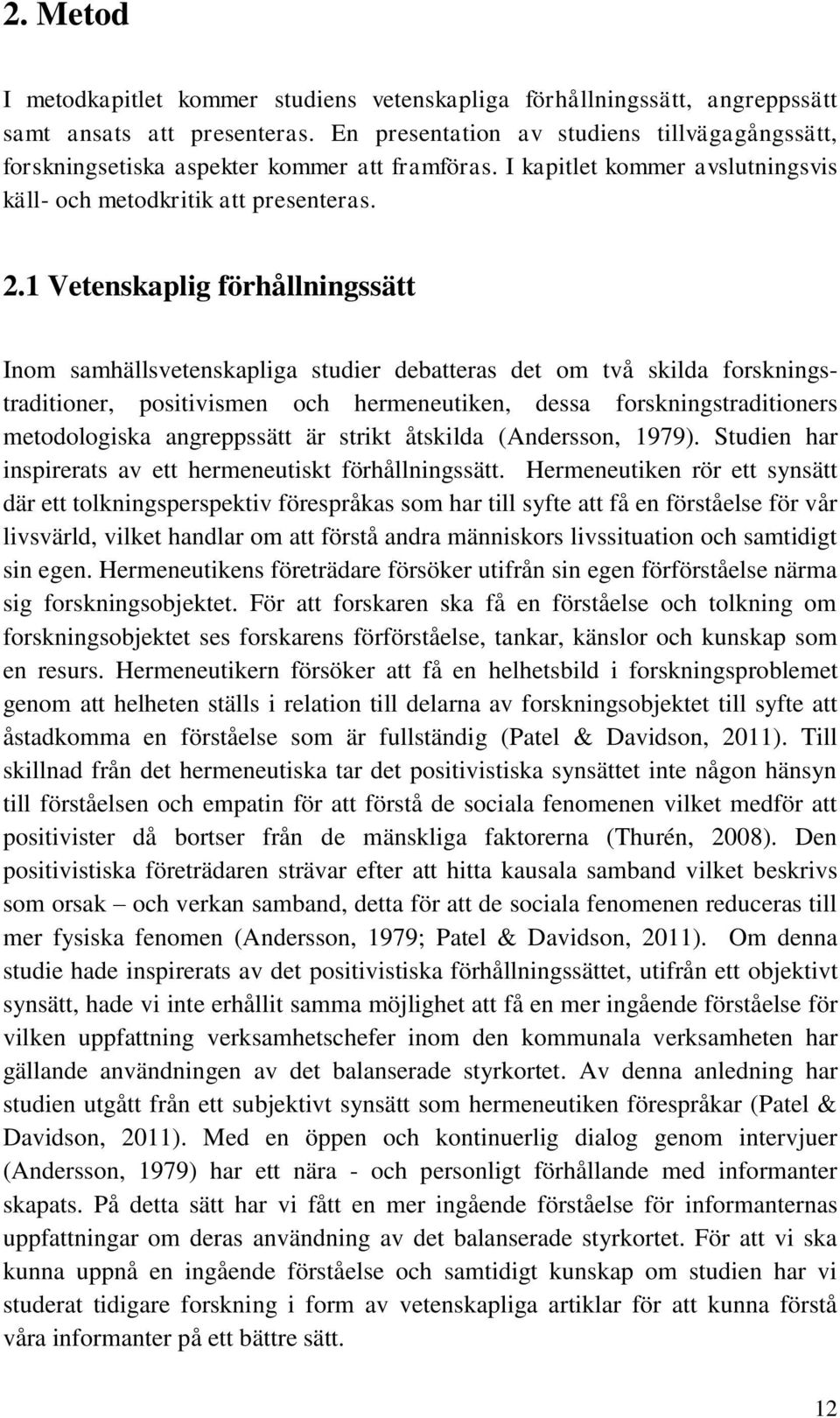 1 Vetenskaplig förhållningssätt Inom samhällsvetenskapliga studier debatteras det om två skilda forskningstraditioner, positivismen och hermeneutiken, dessa forskningstraditioners metodologiska