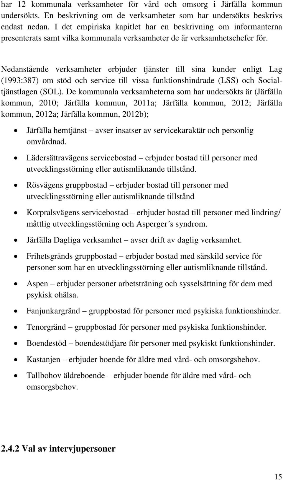 Nedanstående verksamheter erbjuder tjänster till sina kunder enligt Lag (1993:387) om stöd och service till vissa funktionshindrade (LSS) och Socialtjänstlagen (SOL).