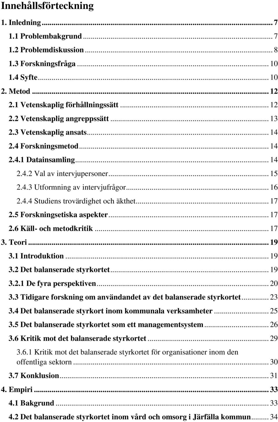 .. 17 2.5 Forskningsetiska aspekter... 17 2.6 Käll- och metodkritik... 17 3. Teori... 19 3.1 Introduktion... 19 3.2 Det balanserade styrkortet... 19 3.2.1 De fyra perspektiven... 20 3.