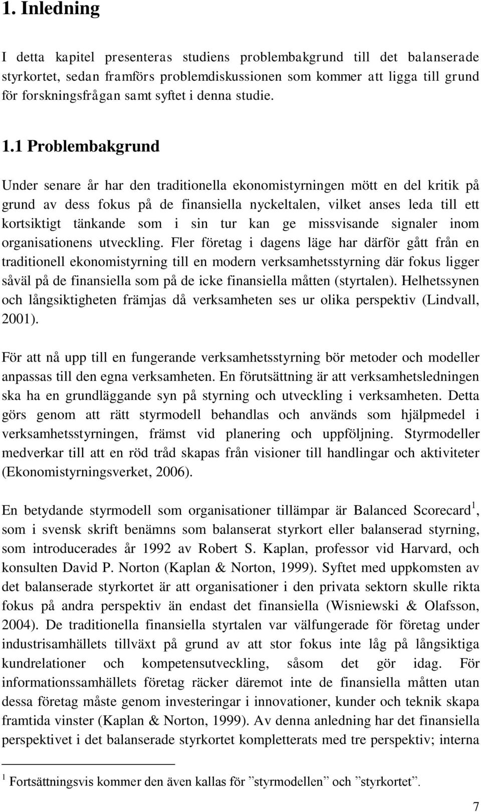 1 Problembakgrund Under senare år har den traditionella ekonomistyrningen mött en del kritik på grund av dess fokus på de finansiella nyckeltalen, vilket anses leda till ett kortsiktigt tänkande som