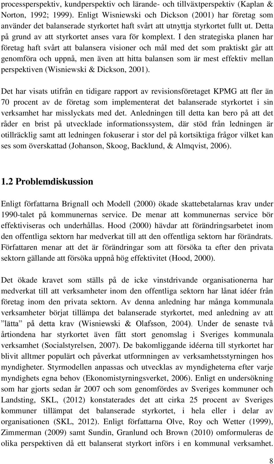 I den strategiska planen har företag haft svårt att balansera visioner och mål med det som praktiskt går att genomföra och uppnå, men även att hitta balansen som är mest effektiv mellan perspektiven