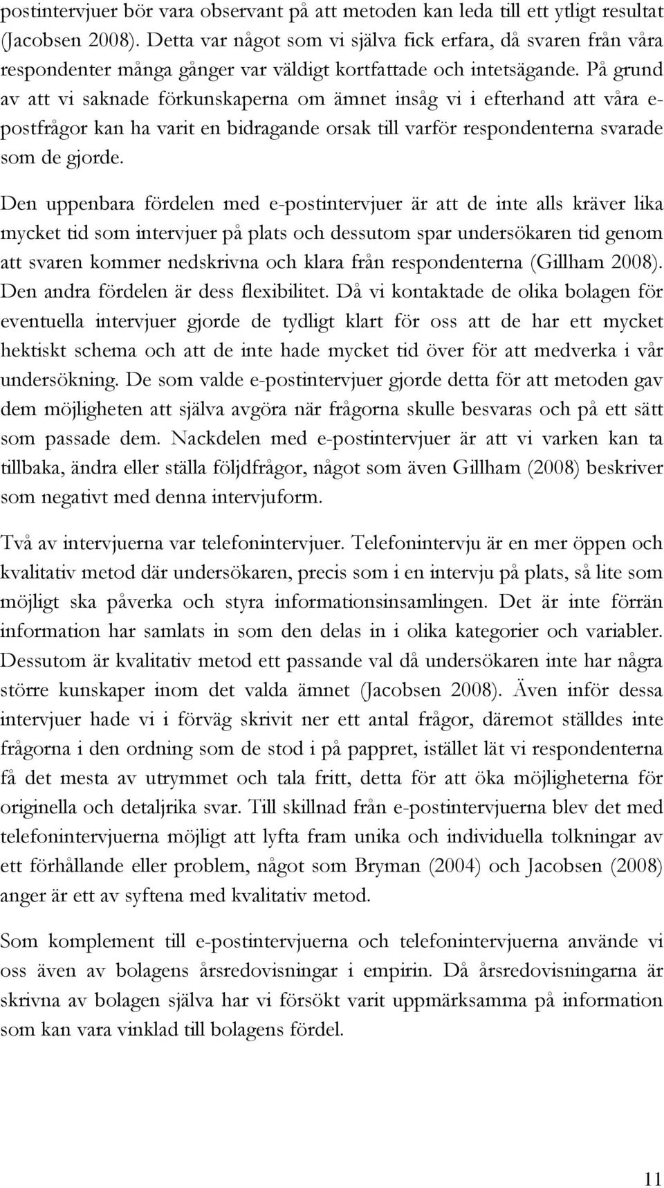 På grund av att vi saknade förkunskaperna om ämnet insåg vi i efterhand att våra e- postfrågor kan ha varit en bidragande orsak till varför respondenterna svarade som de gjorde.