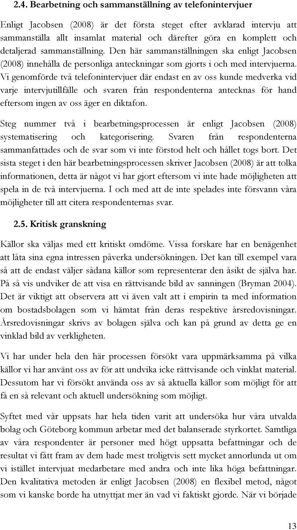 Vi genomförde två telefonintervjuer där endast en av oss kunde medverka vid varje intervjutillfälle och svaren från respondenterna antecknas för hand eftersom ingen av oss äger en diktafon.