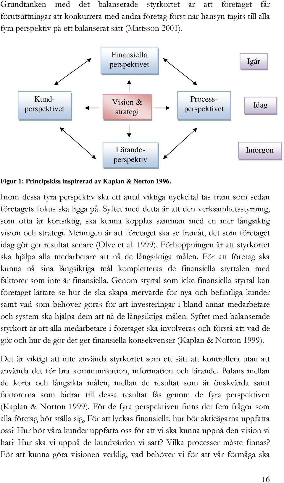 Inom dessa fyra perspektiv ska ett antal viktiga nyckeltal tas fram som sedan företagets fokus ska ligga på.