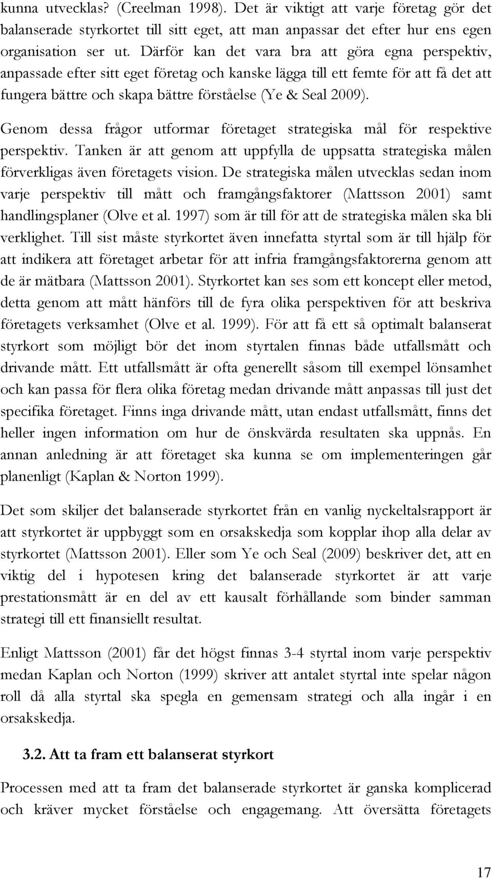Genom dessa frågor utformar företaget strategiska mål för respektive perspektiv. Tanken är att genom att uppfylla de uppsatta strategiska målen förverkligas även företagets vision.