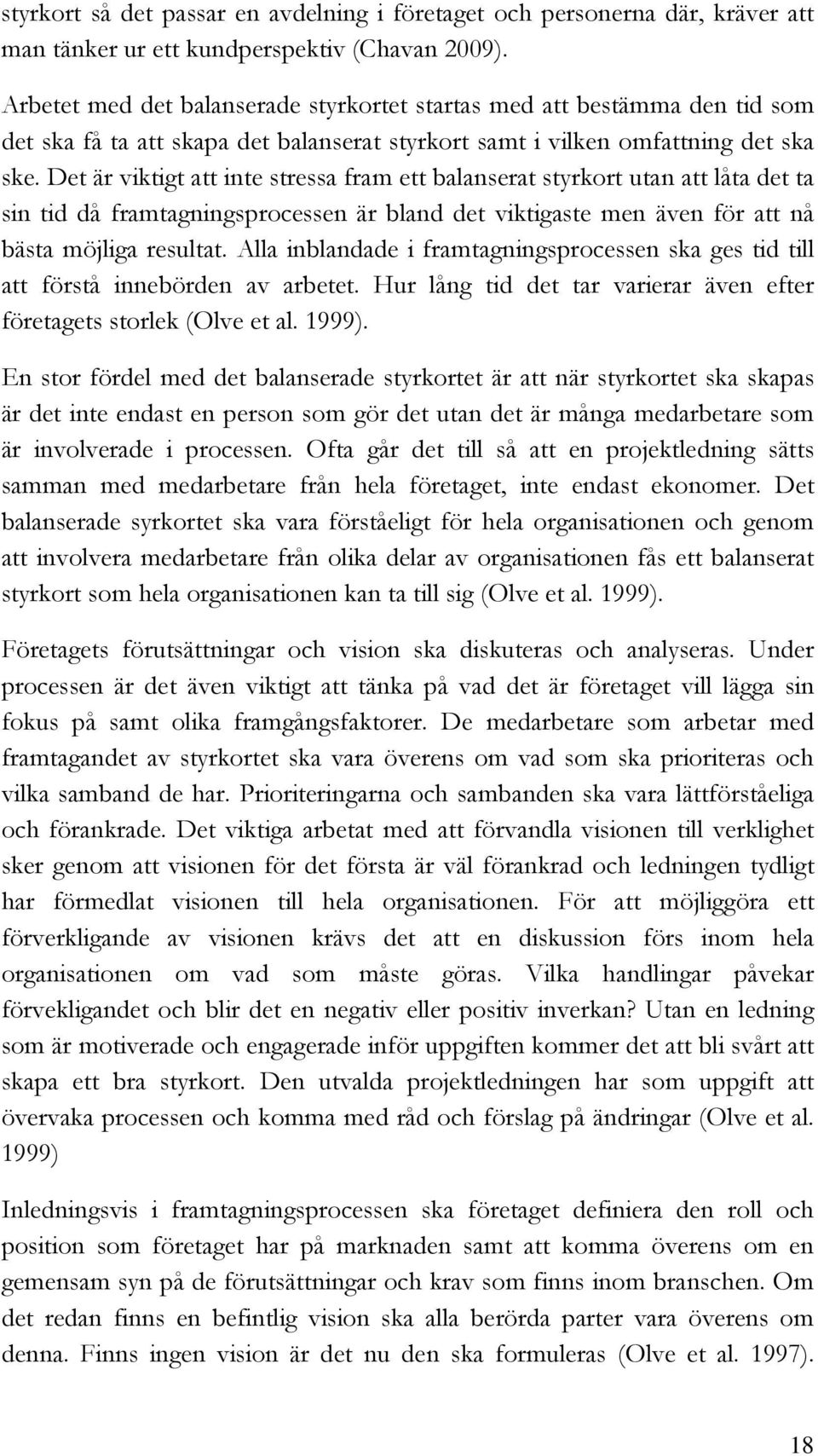 Det är viktigt att inte stressa fram ett balanserat styrkort utan att låta det ta sin tid då framtagningsprocessen är bland det viktigaste men även för att nå bästa möjliga resultat.