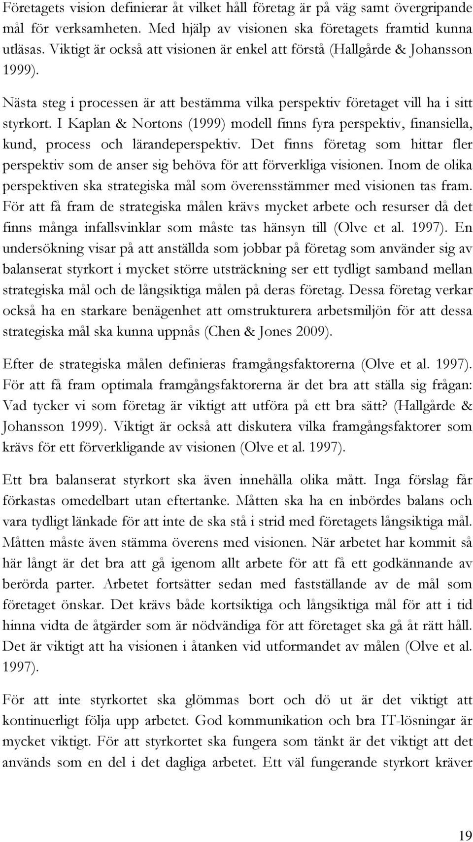 I Kaplan & Nortons (1999) modell finns fyra perspektiv, finansiella, kund, process och lärandeperspektiv.