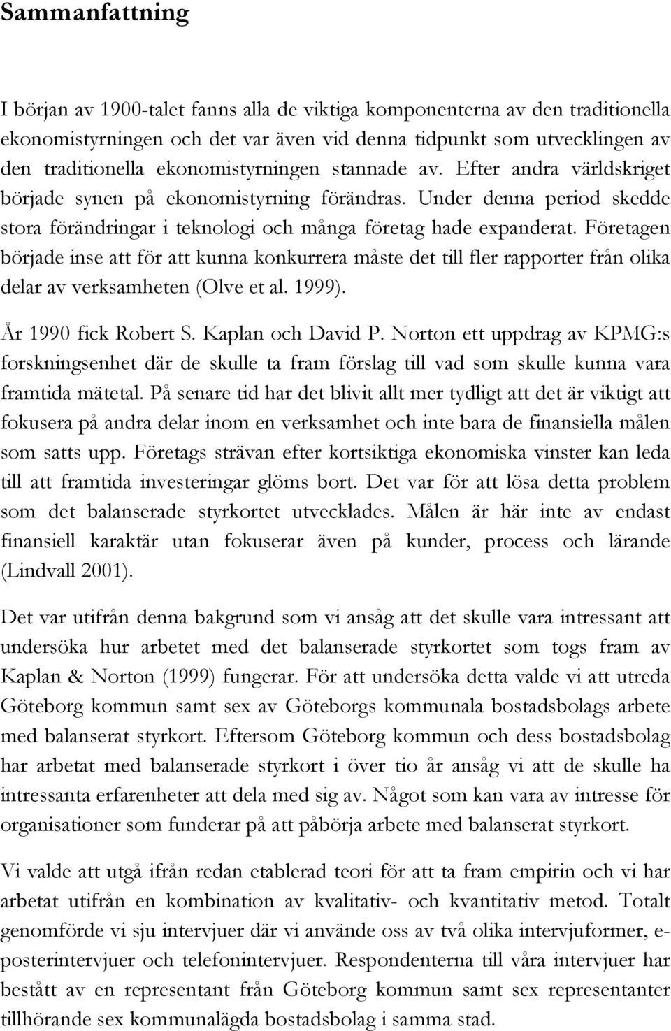Företagen började inse att för att kunna konkurrera måste det till fler rapporter från olika delar av verksamheten (Olve et al. 1999). År 1990 fick Robert S. Kaplan och David P.