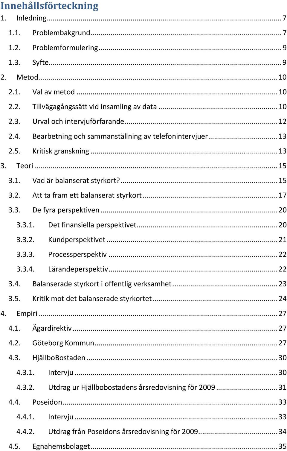.. 17 3.3. De fyra perspektiven... 20 3.3.1. Det finansiella perspektivet... 20 3.3.2. Kundperspektivet... 21 3.3.3. Processperspektiv... 22 3.3.4. Lärandeperspektiv... 22 3.4. Balanserade styrkort i offentlig verksamhet.