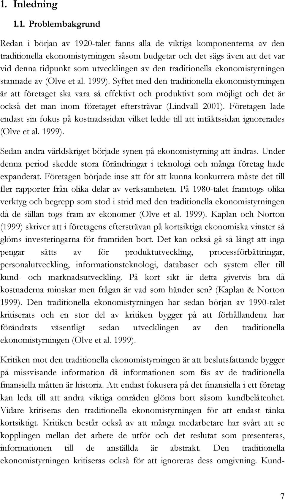 Syftet med den traditionella ekonomistyrningen är att företaget ska vara så effektivt och produktivt som möjligt och det är också det man inom företaget eftersträvar (Lindvall 2001).