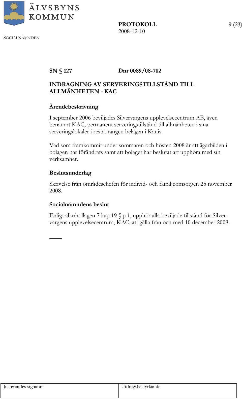 Vad som framkommit under sommaren och hösten 2008 är att ägarbilden i bolagen har förändrats samt att bolaget har beslutat att upphöra med sin verksamhet.