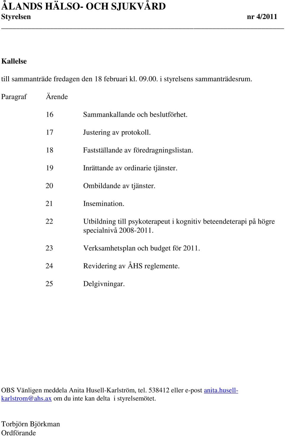 22 Utbildning till psykoterapeut i kognitiv beteendeterapi på högre specialnivå 2008-2011. 23 Verksamhetsplan och budget för 2011. 24 Revidering av ÅHS reglemente.