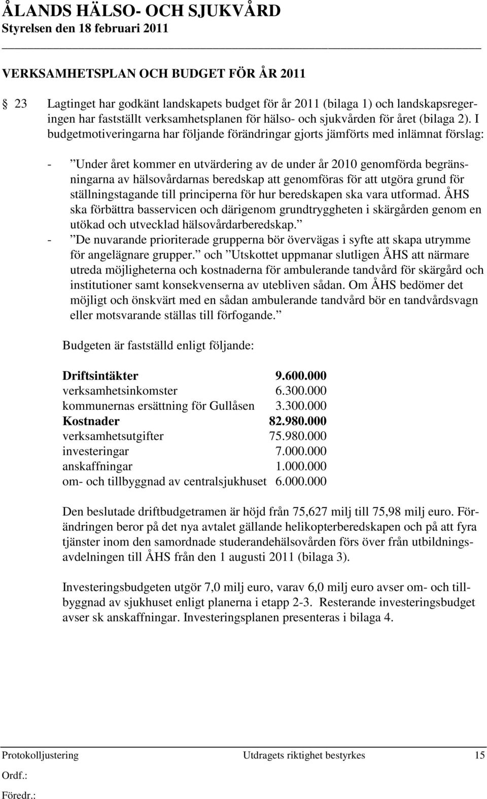 I budgetmotiveringarna har följande förändringar gjorts jämförts med inlämnat förslag: - Under året kommer en utvärdering av de under år 2010 genomförda begränsningarna av hälsovårdarnas beredskap