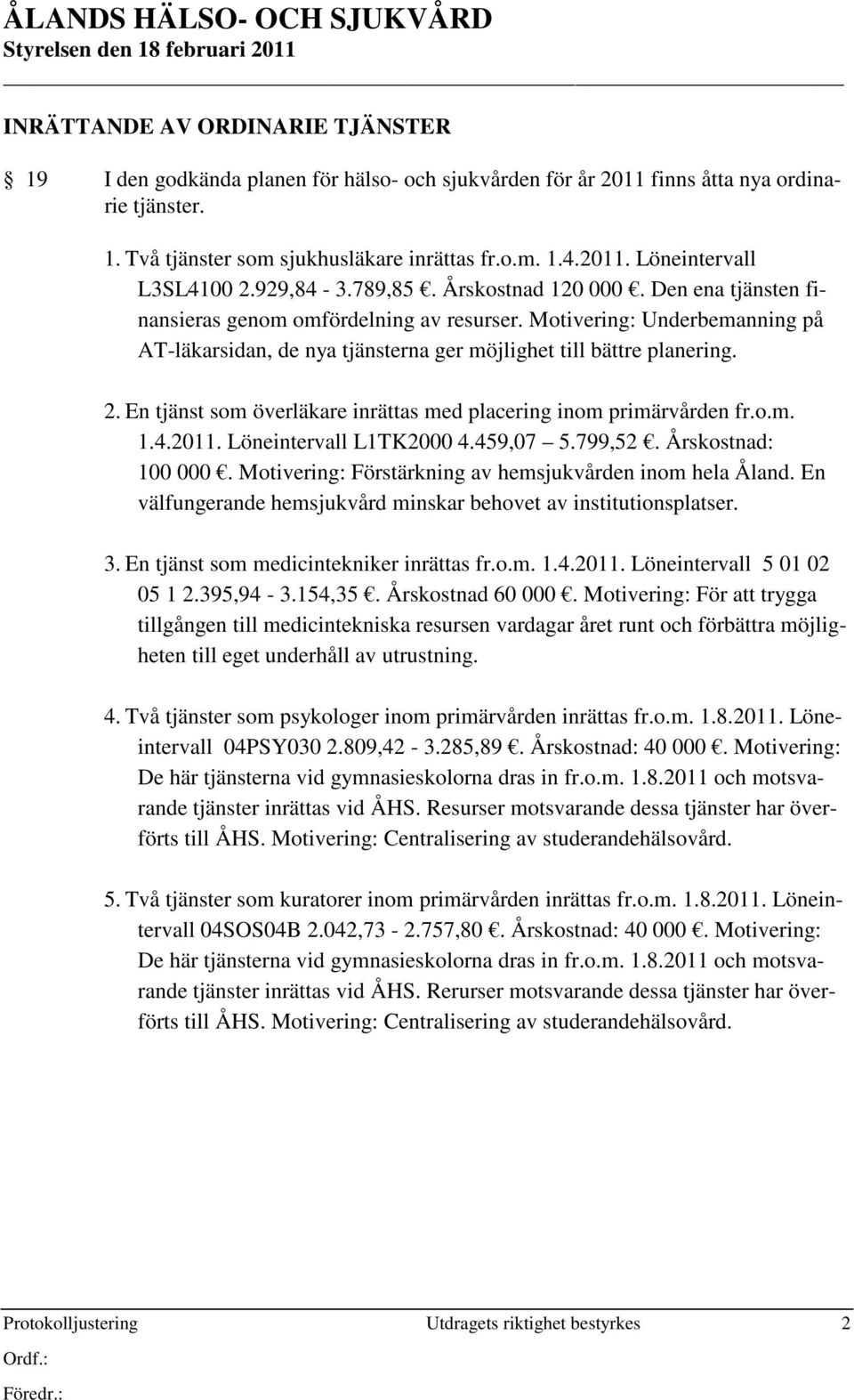 En tjänst som överläkare inrättas med placering inom primärvården fr.o.m. 1.4.2011. Löneintervall L1TK2000 4.459,07 5.799,52. Årskostnad: 100 000.