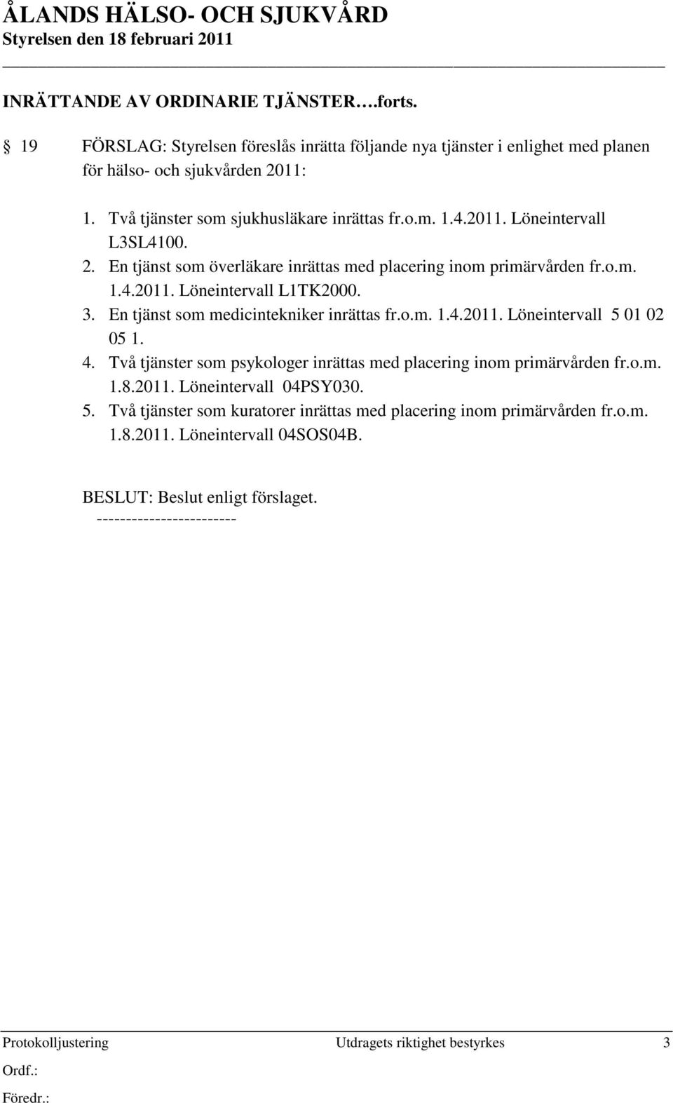 3. En tjänst som medicintekniker inrättas fr.o.m. 1.4.2011. Löneintervall 5 01 02 05 1. 4. Två tjänster som psykologer inrättas med placering inom primärvården fr.o.m. 1.8.2011. Löneintervall 04PSY030.