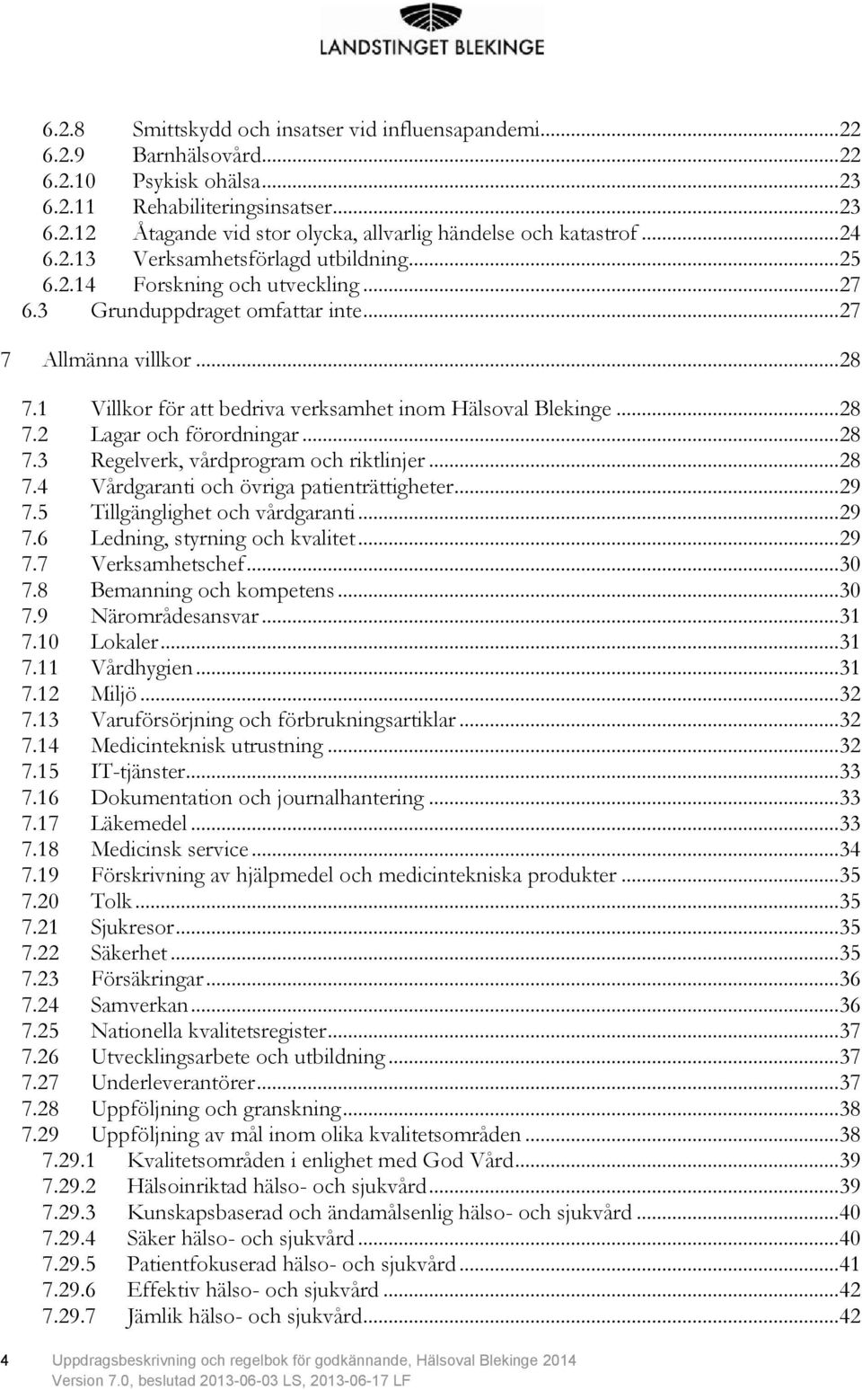 1 Villkor för att bedriva verksamhet inom Hälsoval Blekinge... 28 7.2 Lagar och förordningar... 28 7.3 Regelverk, vårdprogram och riktlinjer... 28 7.4 Vårdgaranti och övriga patienträttigheter... 29 7.