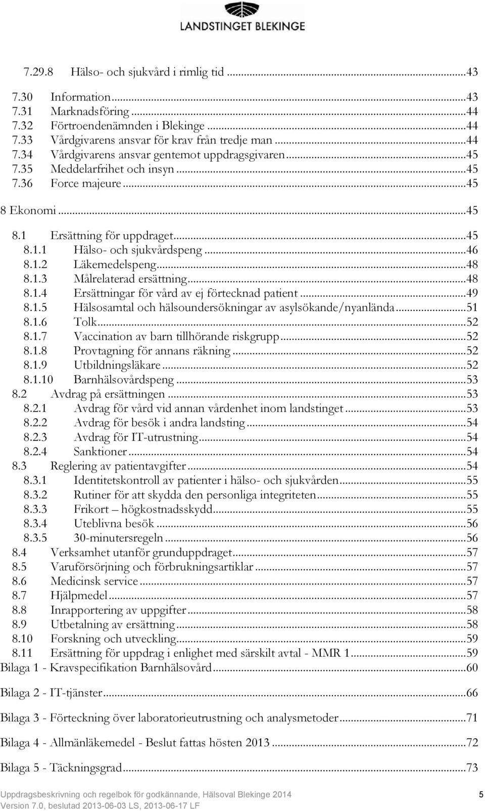 .. 48 8.1.4 Ersättningar för vård av ej förtecknad patient... 49 8.1.5 Hälsosamtal och hälsoundersökningar av asylsökande/nyanlända... 51 8.1.6 Tolk... 52 8.1.7 Vaccination av barn tillhörande riskgrupp.