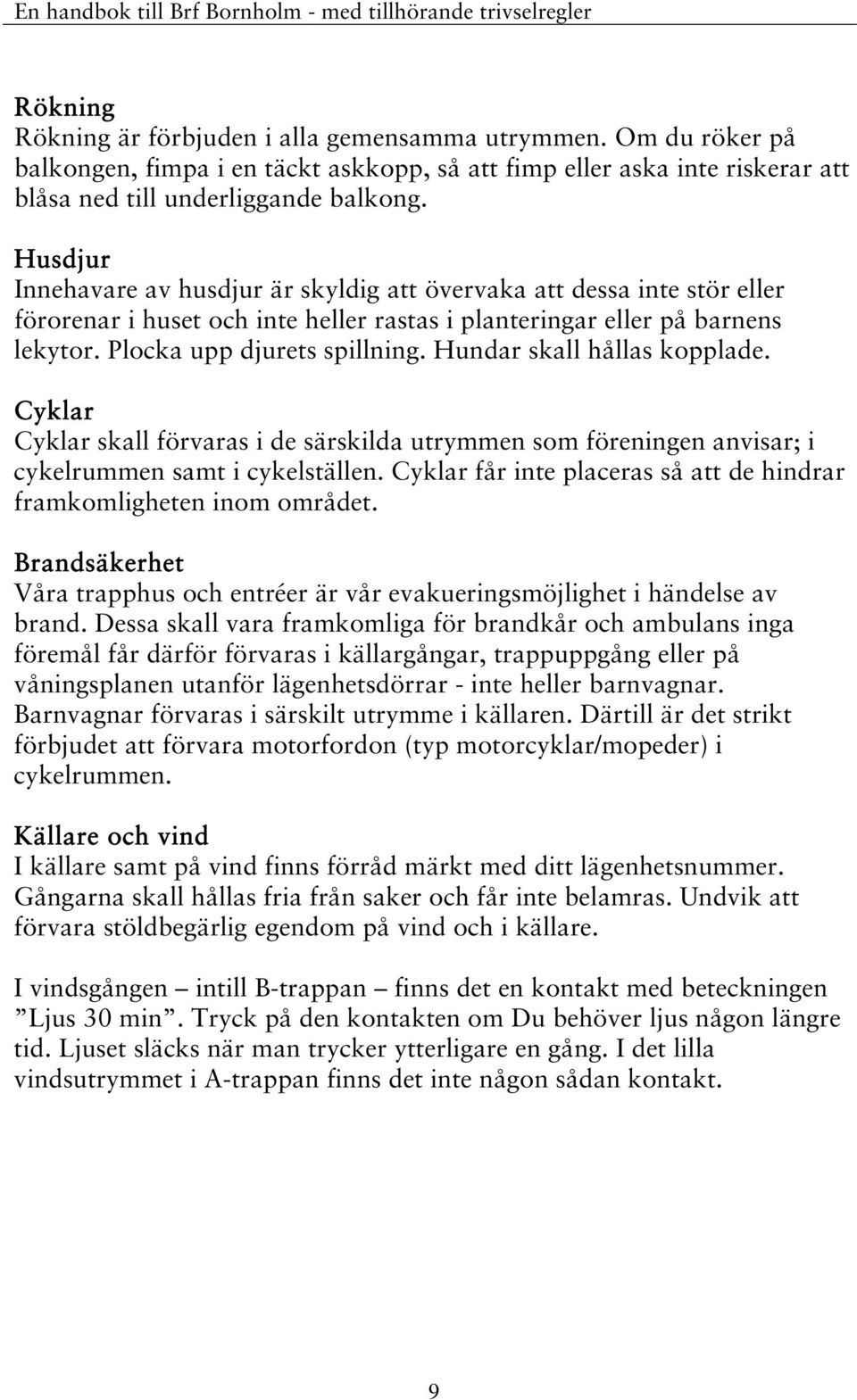 Hundar skall hållas kopplade. Cyklar Cyklar skall förvaras i de särskilda utrymmen som föreningen anvisar; i cykelrummen samt i cykelställen.