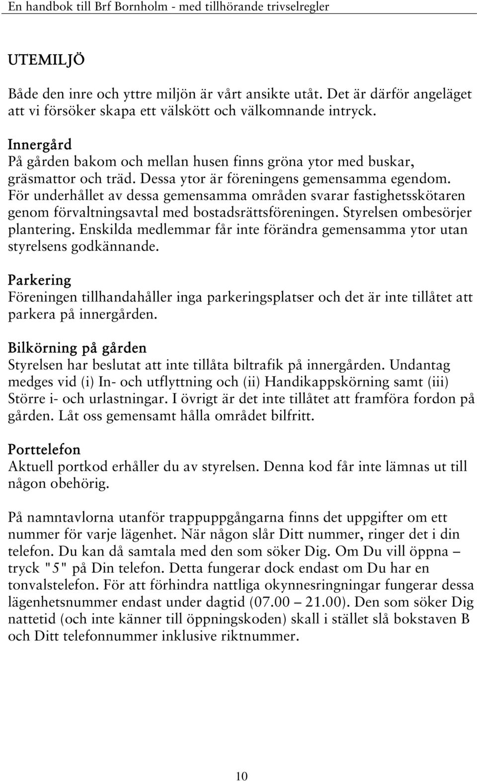 För underhållet av dessa gemensamma områden svarar fastighetsskötaren genom förvaltningsavtal med bostadsrättsföreningen. Styrelsen ombesörjer plantering.