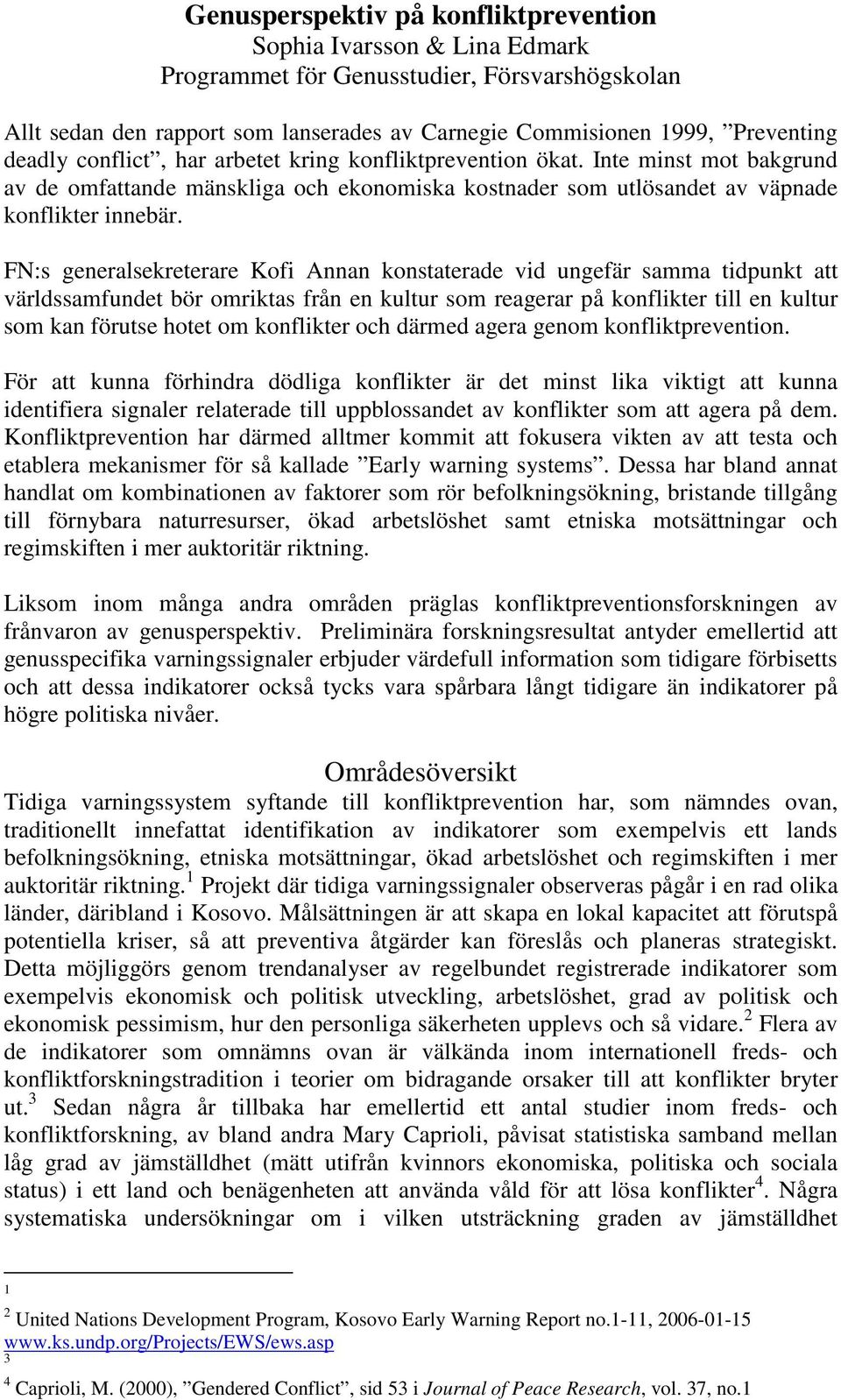 FN:s generalsekreterare Kofi Annan konstaterade vid ungefär samma tidpunkt att världssamfundet bör omriktas från en kultur som reagerar på konflikter till en kultur som kan förutse hotet om