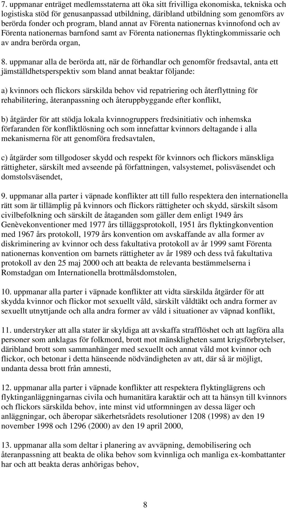 uppmanar alla de berörda att, när de förhandlar och genomför fredsavtal, anta ett jämställdhetsperspektiv som bland annat beaktar följande: a) kvinnors och flickors särskilda behov vid repatriering