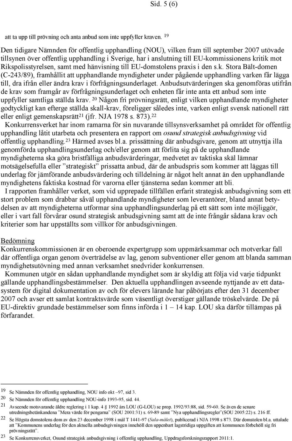 Rikspolisstyrelsen, samt med hänvisning till EU-domstolens praxis i den s.k. Stora Bält-domen (C-243/89), framhållit att upphandlande myndigheter under pågående upphandling varken får lägga till, dra ifrån eller ändra krav i förfrågningsunderlaget.