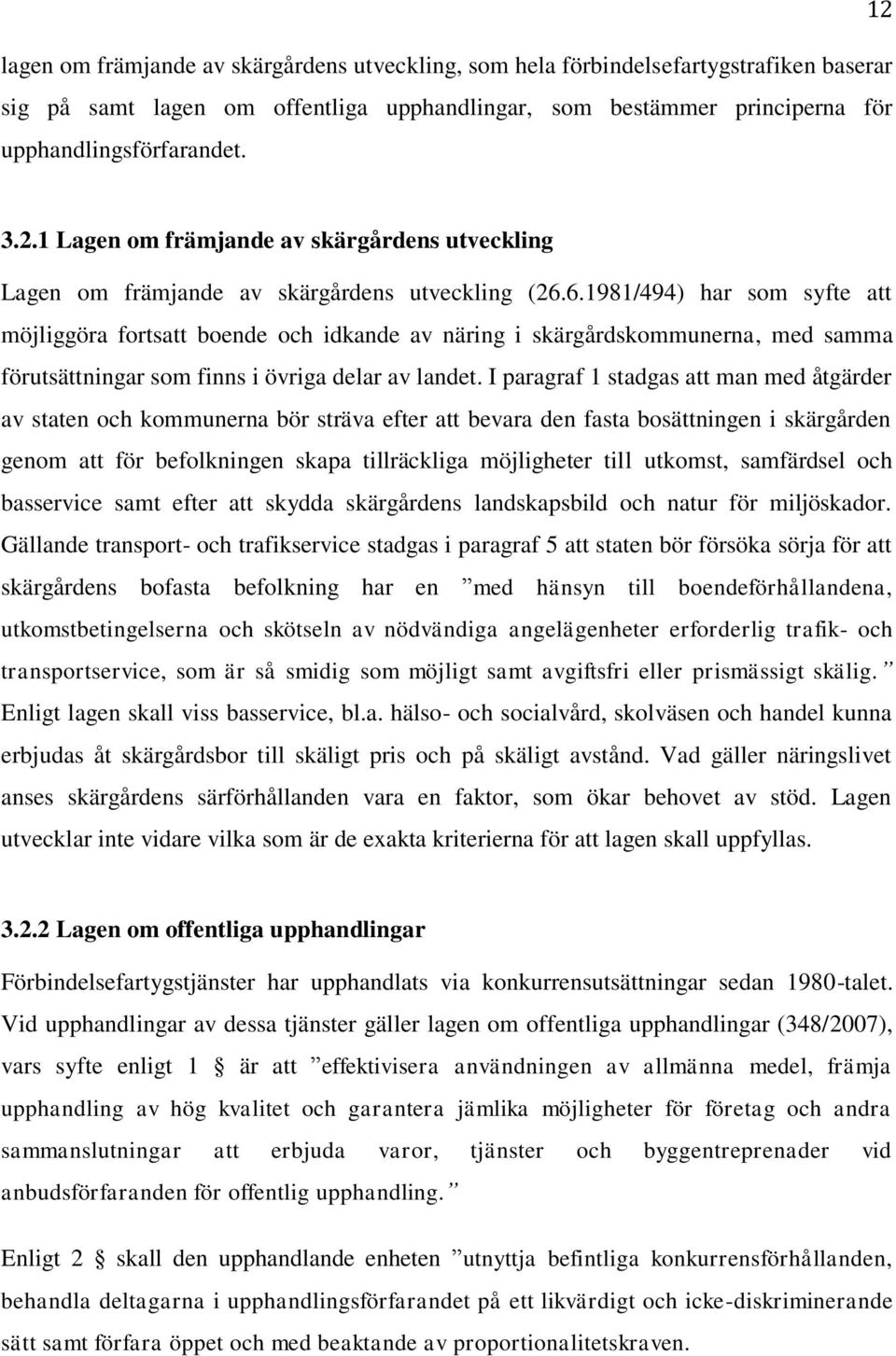 I paragraf 1 stadgas att man med åtgärder av staten och kommunerna bör sträva efter att bevara den fasta bosättningen i skärgården genom att för befolkningen skapa tillräckliga möjligheter till