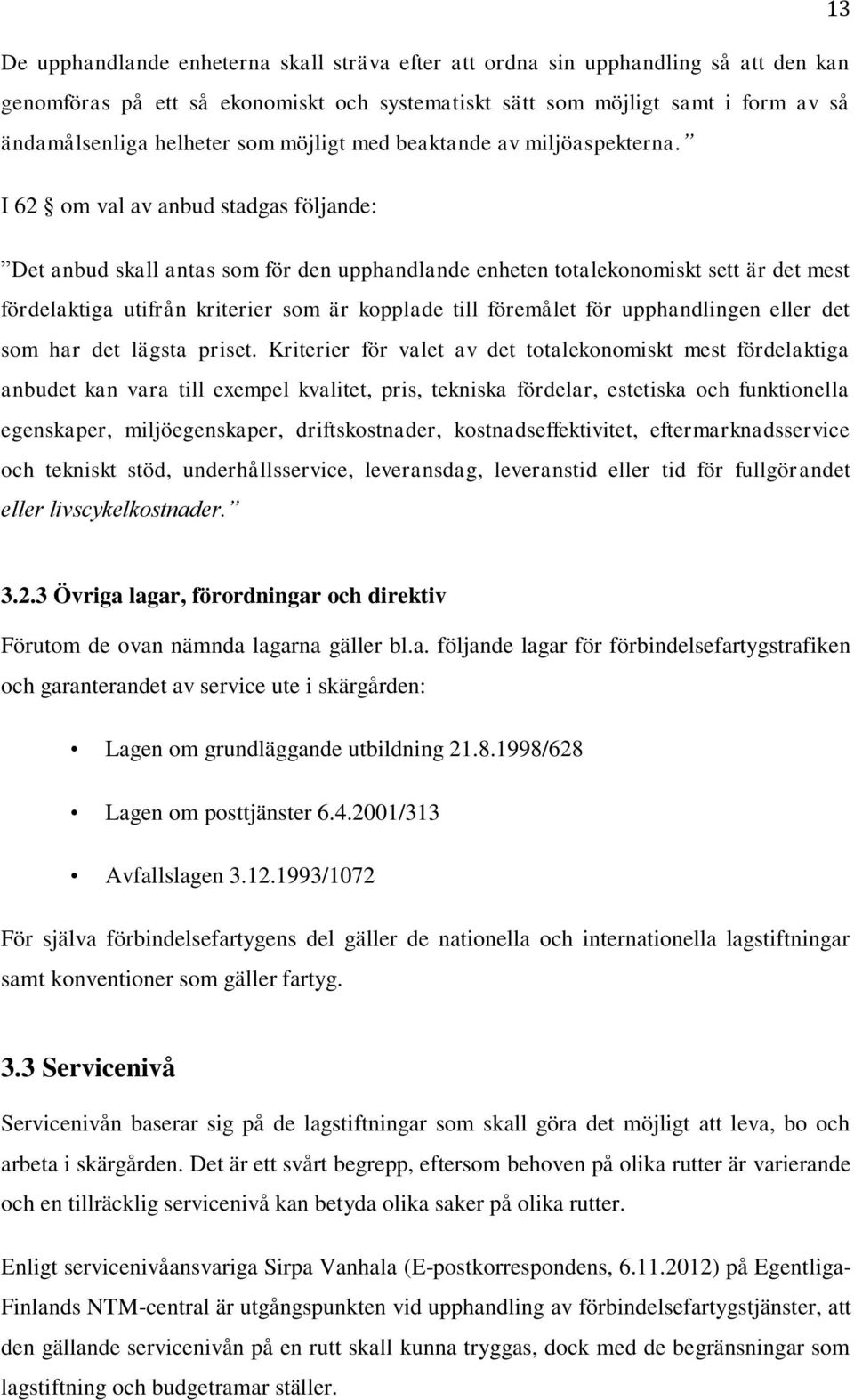 I 62 om val av anbud stadgas följande: Det anbud skall antas som för den upphandlande enheten totalekonomiskt sett är det mest fördelaktiga utifrån kriterier som är kopplade till föremålet för