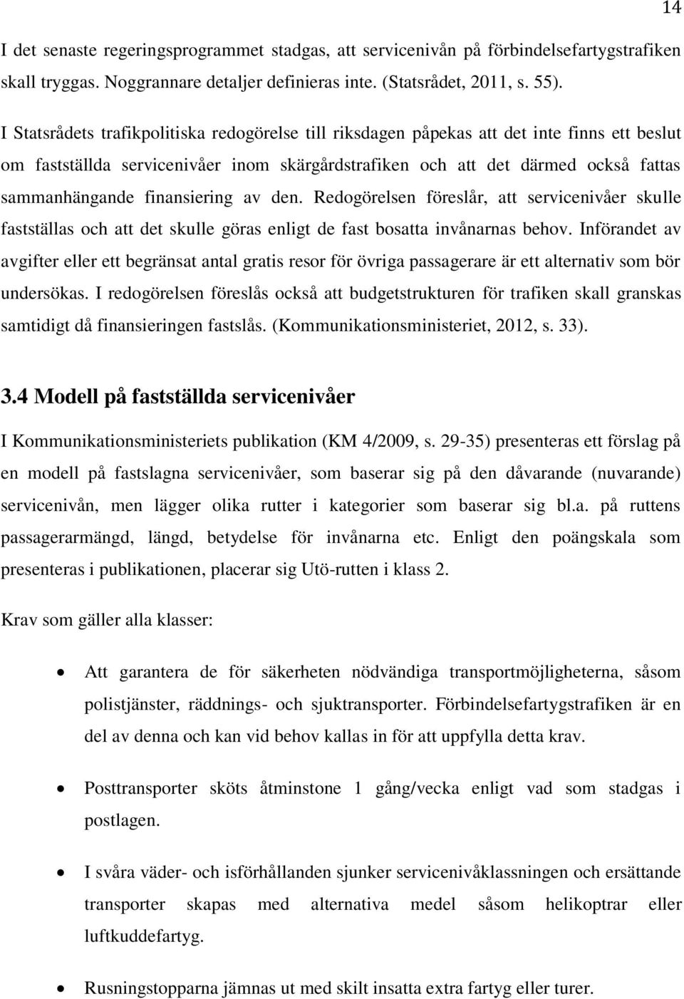 finansiering av den. Redogörelsen föreslår, att servicenivåer skulle fastställas och att det skulle göras enligt de fast bosatta invånarnas behov.