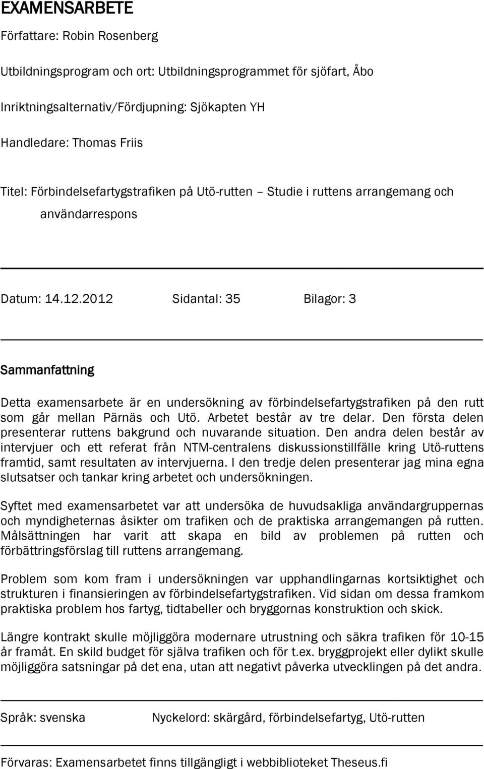 2012 Sidantal: 35 Bilagor: 3 Sammanfattning Detta examensarbete är en undersökning av förbindelsefartygstrafiken på den rutt som går mellan Pärnäs och Utö. Arbetet består av tre delar.