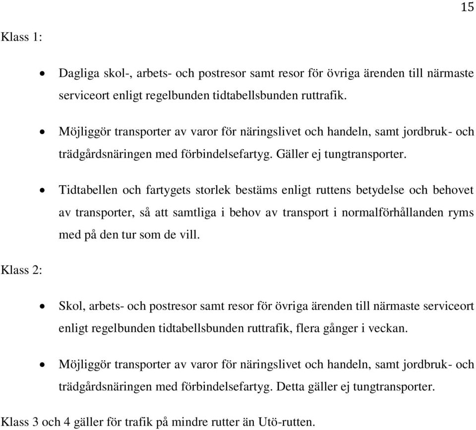 Tidtabellen och fartygets storlek bestäms enligt ruttens betydelse och behovet av transporter, så att samtliga i behov av transport i normalförhållanden ryms med på den tur som de vill.