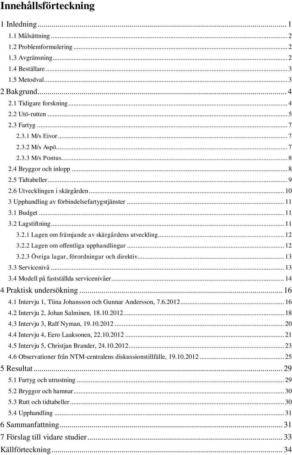 .. 10 3 Upphandling av förbindelsefartygstjänster... 11 3.1 Budget... 11 3.2 Lagstiftning... 11 3.2.1 Lagen om främjande av skärgårdens utveckling... 12 3.2.2 Lagen om offentliga upphandlingar... 12 3.2.3 Övriga lagar, förordningar och direktiv.