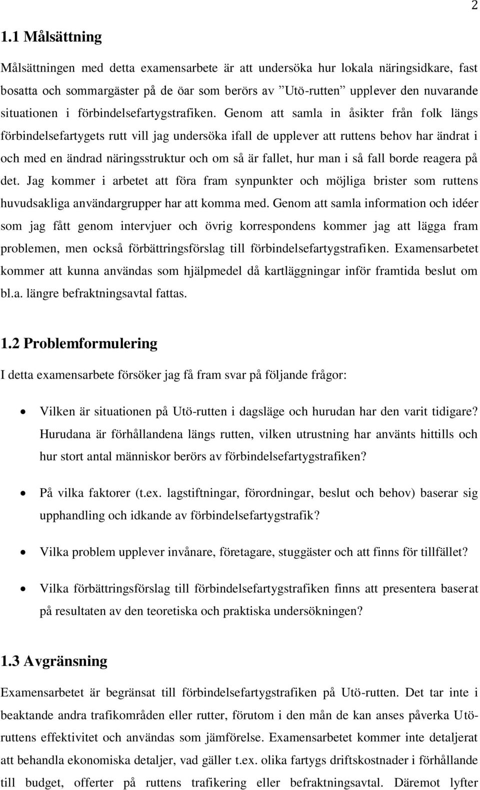 Genom att samla in åsikter från folk längs förbindelsefartygets rutt vill jag undersöka ifall de upplever att ruttens behov har ändrat i och med en ändrad näringsstruktur och om så är fallet, hur man