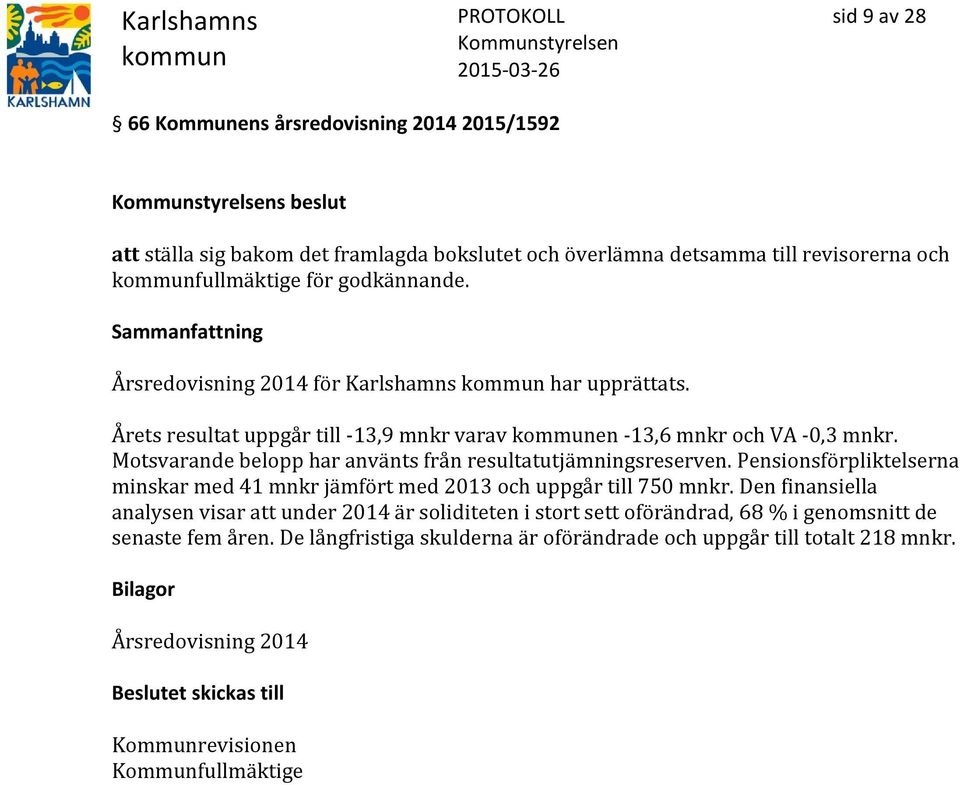 Motsvarande belopp har använts från resultatutjämningsreserven. Pensionsförpliktelserna minskar med 41 mnkr jämfört med 2013 och uppgår till 750 mnkr.