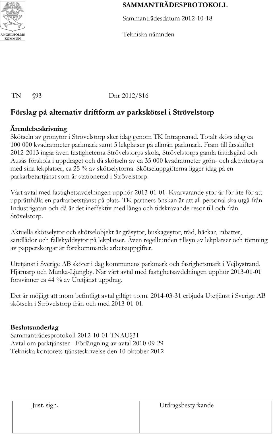 Fram till årsskiftet 2012-2013 ingår även fastigheterna Strövelstorps skola, Strövelstorps gamla fritidsgård och Ausås förskola i uppdraget och då skötseln av ca 35 000 kvadratmeter grön- och